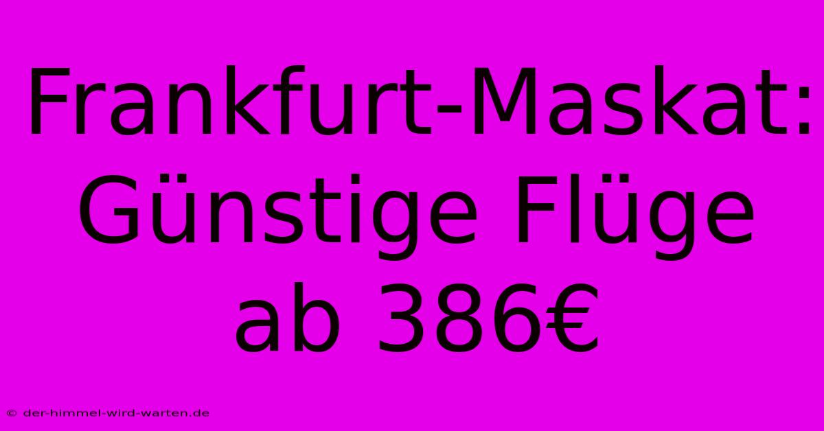 Frankfurt-Maskat: Günstige Flüge Ab 386€