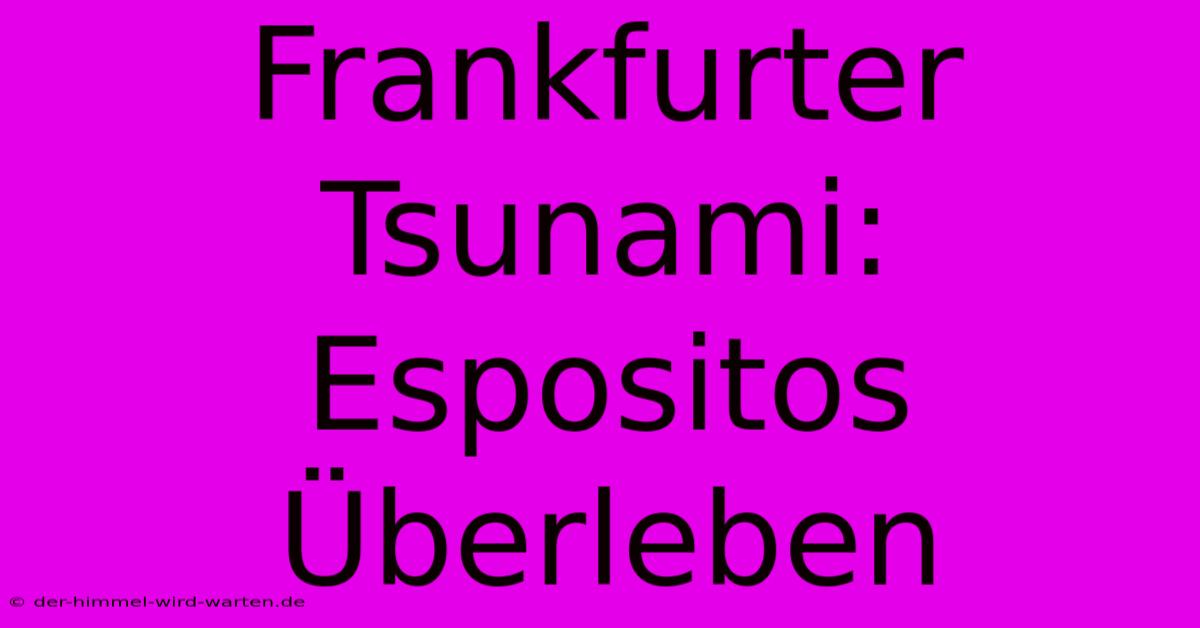 Frankfurter Tsunami: Espositos Überleben