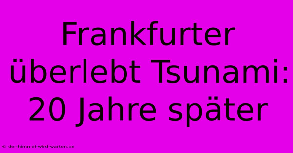 Frankfurter Überlebt Tsunami: 20 Jahre Später