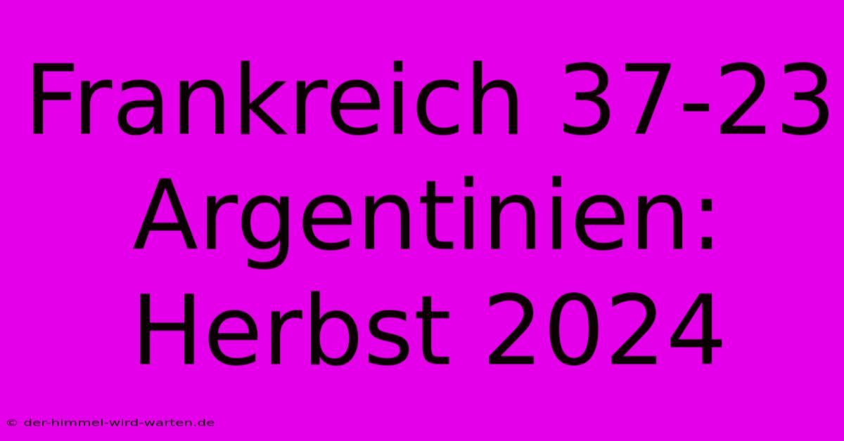 Frankreich 37-23 Argentinien: Herbst 2024