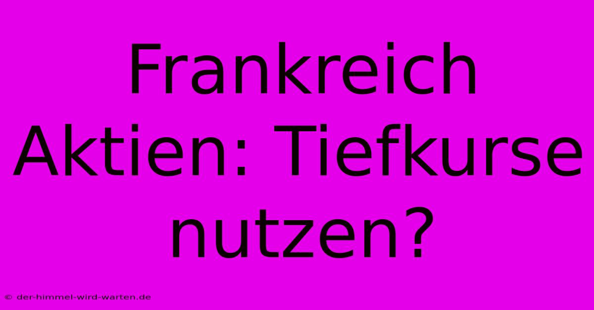 Frankreich Aktien: Tiefkurse Nutzen?