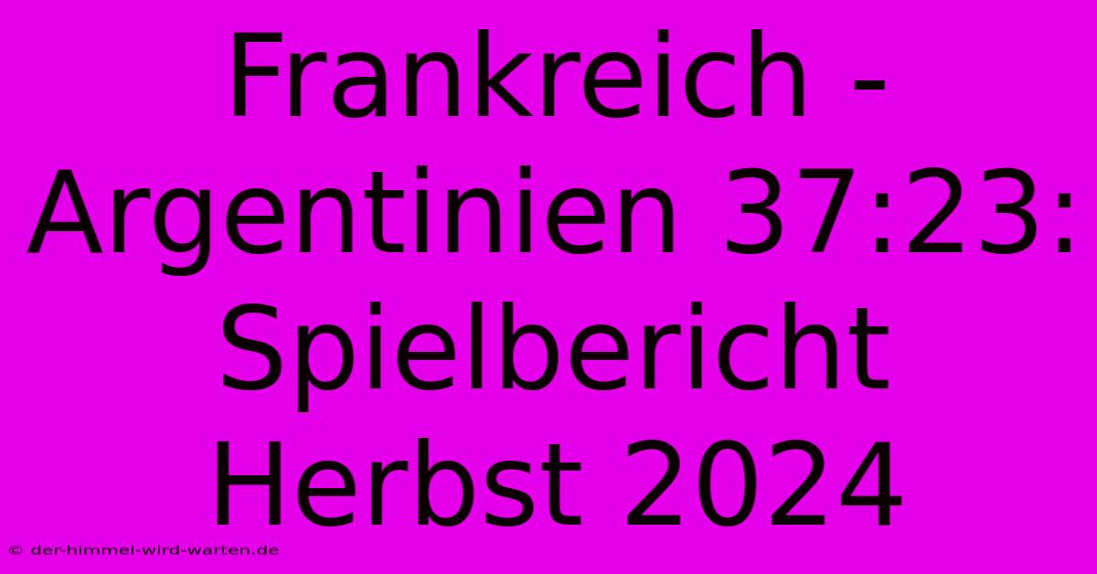 Frankreich - Argentinien 37:23: Spielbericht Herbst 2024