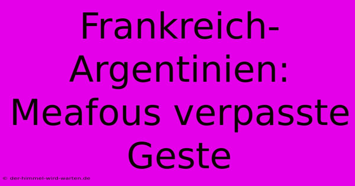 Frankreich-Argentinien: Meafous Verpasste Geste