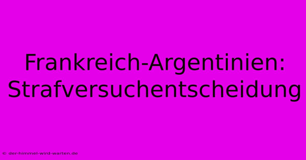 Frankreich-Argentinien:  Strafversuchentscheidung