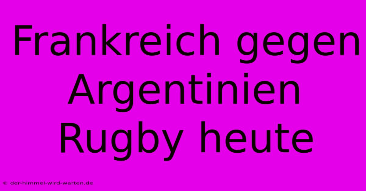 Frankreich Gegen Argentinien Rugby Heute