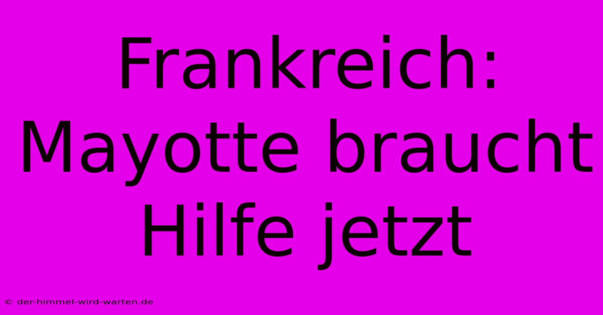 Frankreich: Mayotte Braucht Hilfe Jetzt