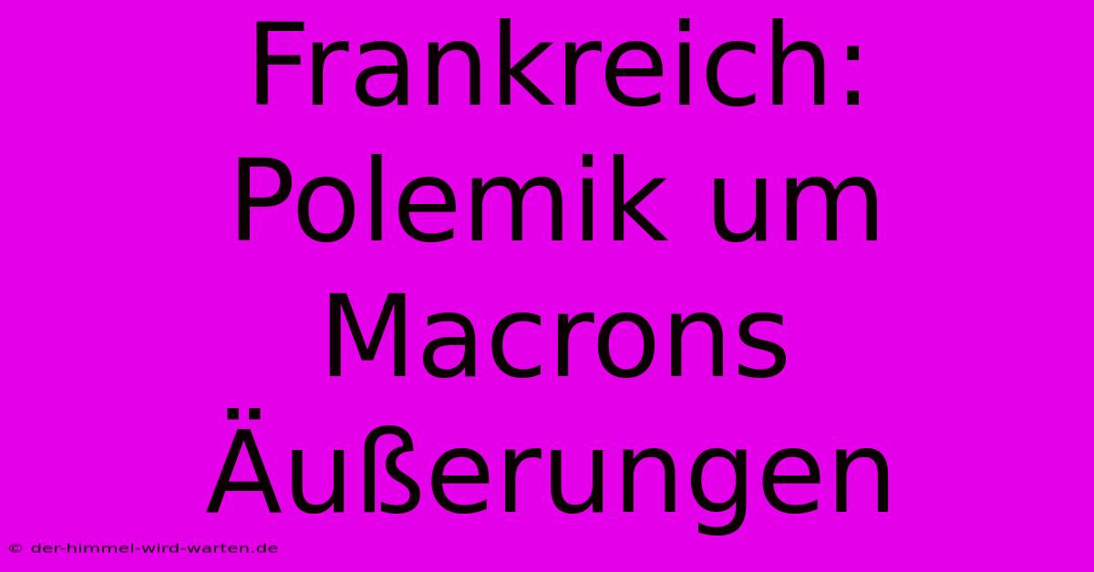 Frankreich: Polemik Um Macrons Äußerungen