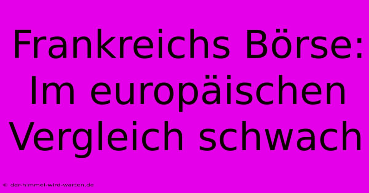 Frankreichs Börse:  Im Europäischen Vergleich Schwach