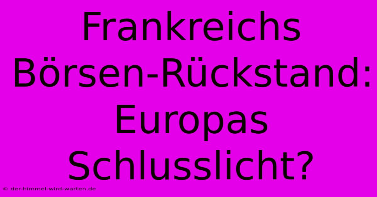 Frankreichs Börsen-Rückstand: Europas Schlusslicht?