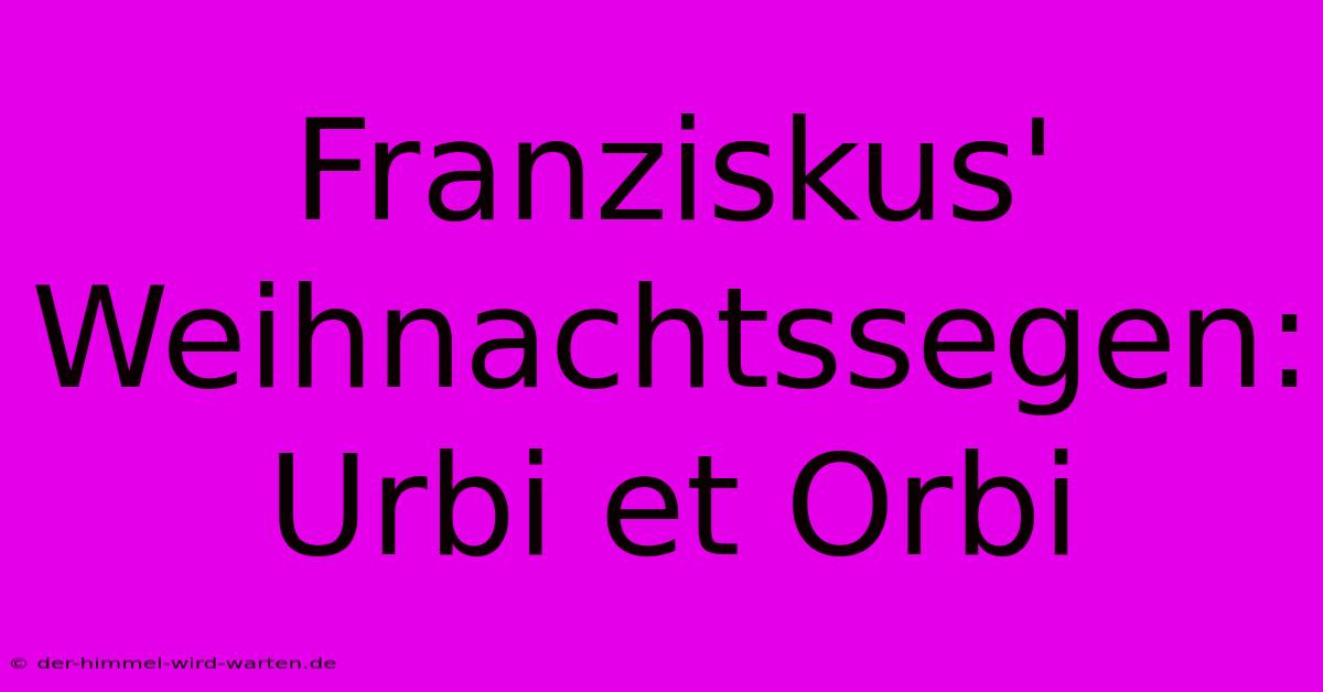 Franziskus' Weihnachtssegen: Urbi Et Orbi