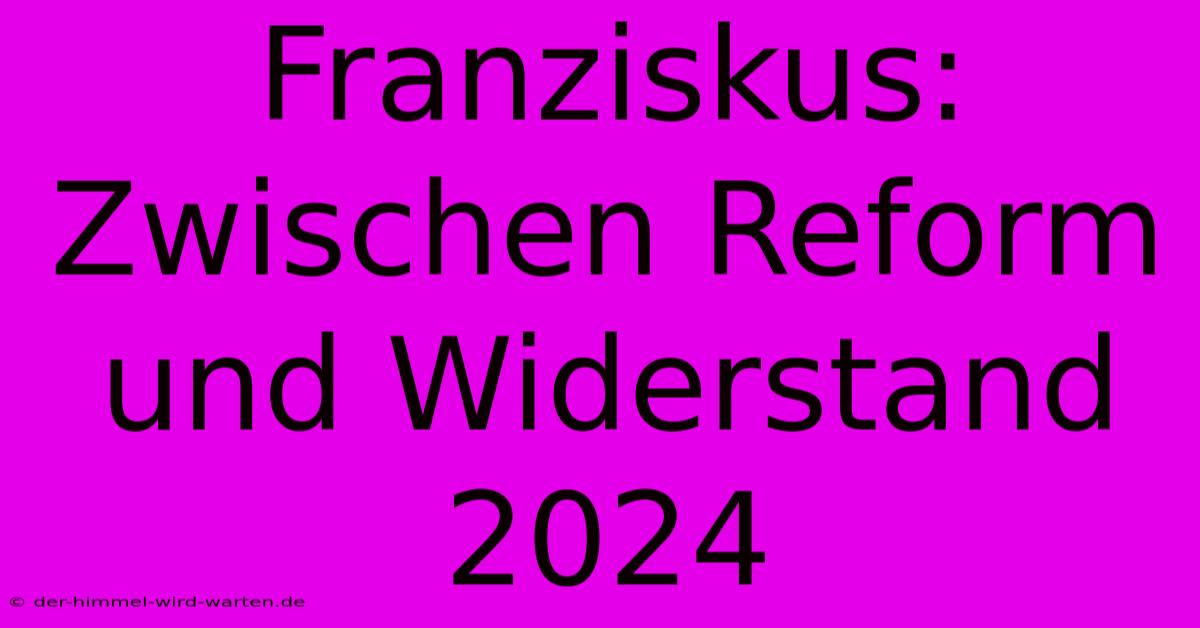 Franziskus: Zwischen Reform Und Widerstand 2024