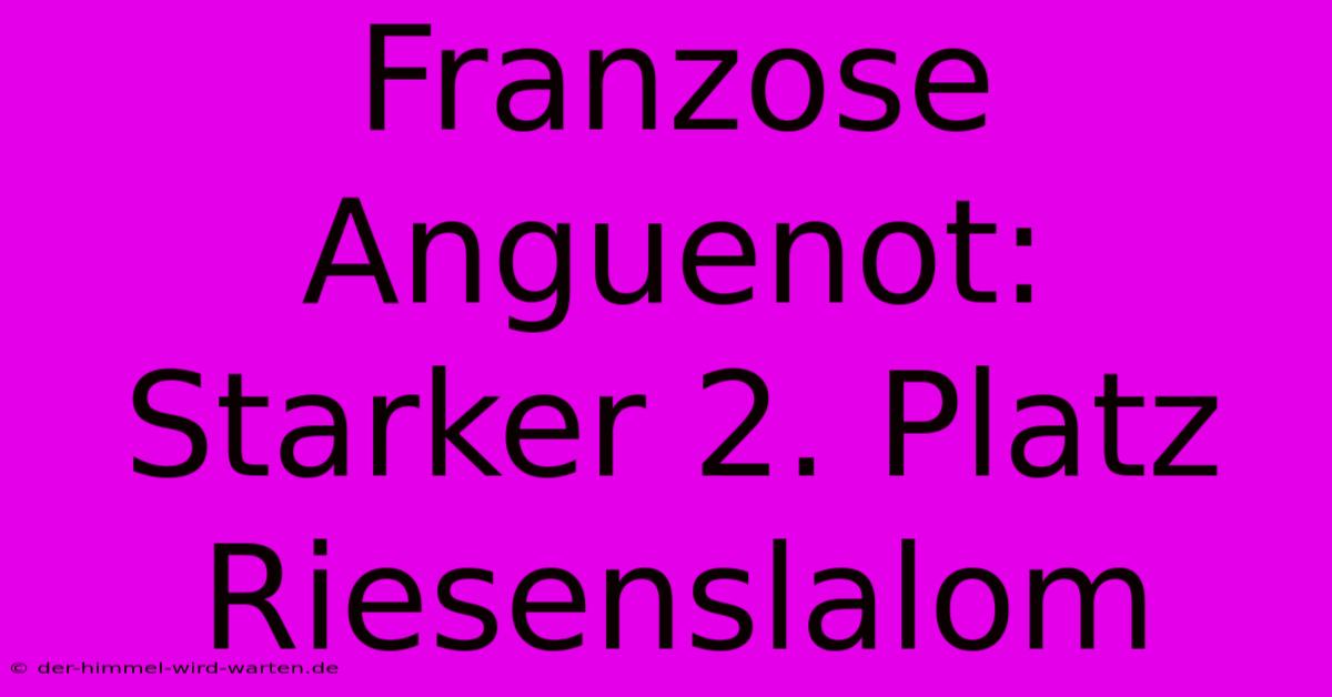 Franzose Anguenot: Starker 2. Platz Riesenslalom