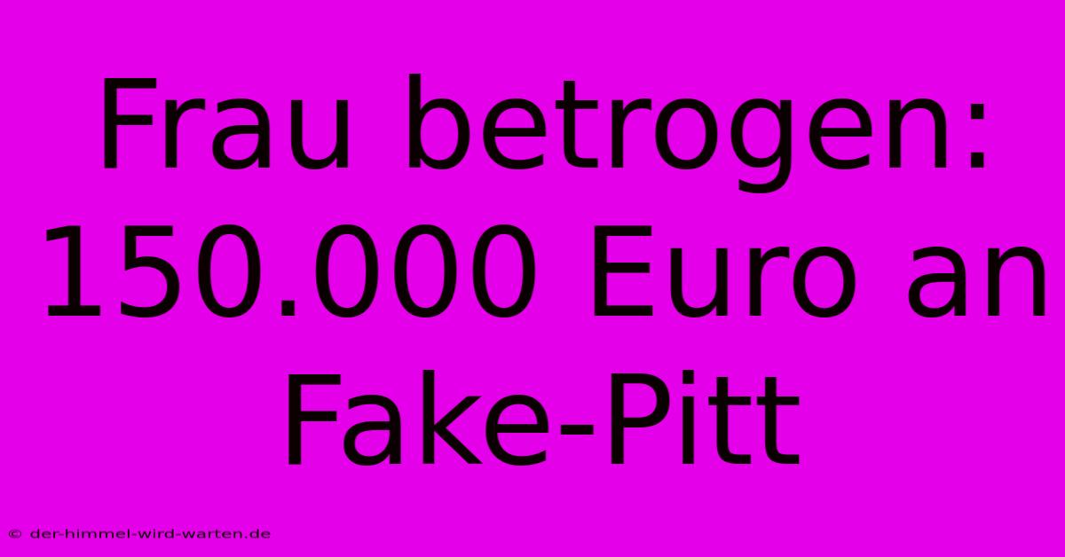 Frau Betrogen: 150.000 Euro An Fake-Pitt