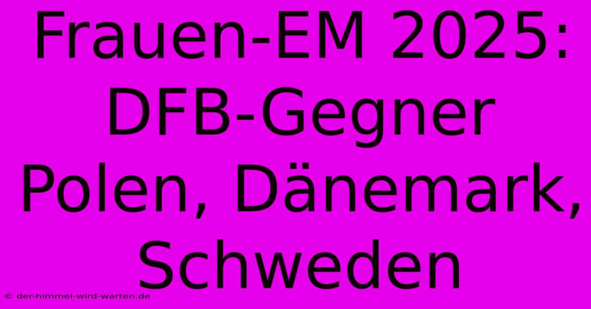 Frauen-EM 2025: DFB-Gegner Polen, Dänemark, Schweden