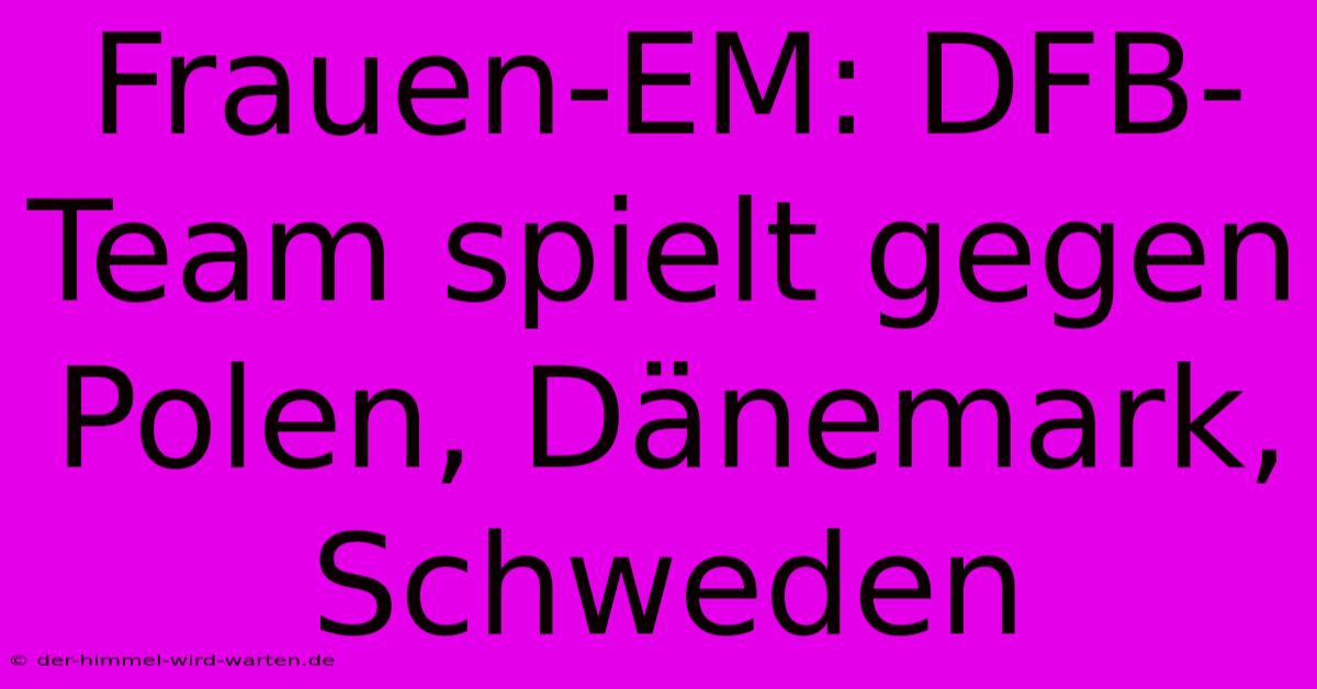 Frauen-EM: DFB-Team Spielt Gegen Polen, Dänemark, Schweden