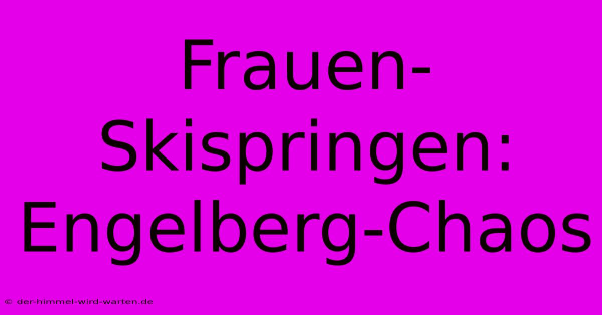 Frauen-Skispringen: Engelberg-Chaos