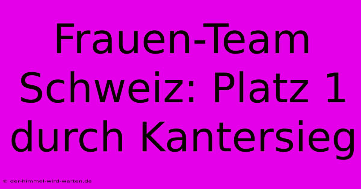 Frauen-Team Schweiz: Platz 1 Durch Kantersieg