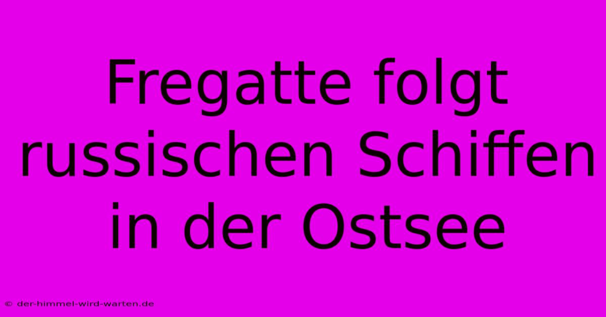 Fregatte Folgt Russischen Schiffen In Der Ostsee