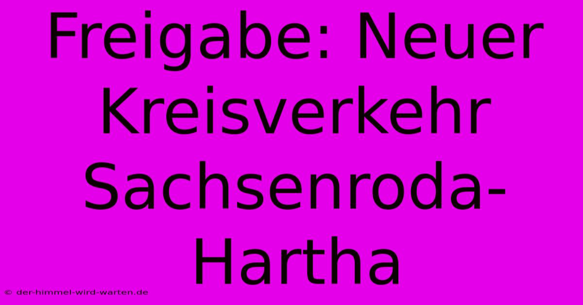 Freigabe: Neuer Kreisverkehr Sachsenroda-Hartha