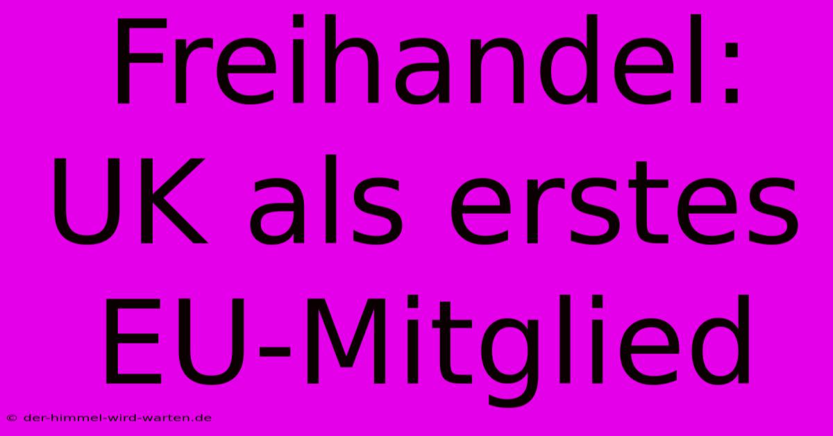 Freihandel: UK Als Erstes EU-Mitglied