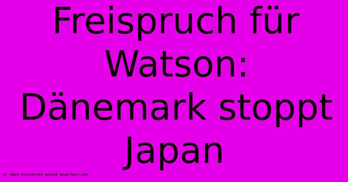 Freispruch Für Watson: Dänemark Stoppt Japan