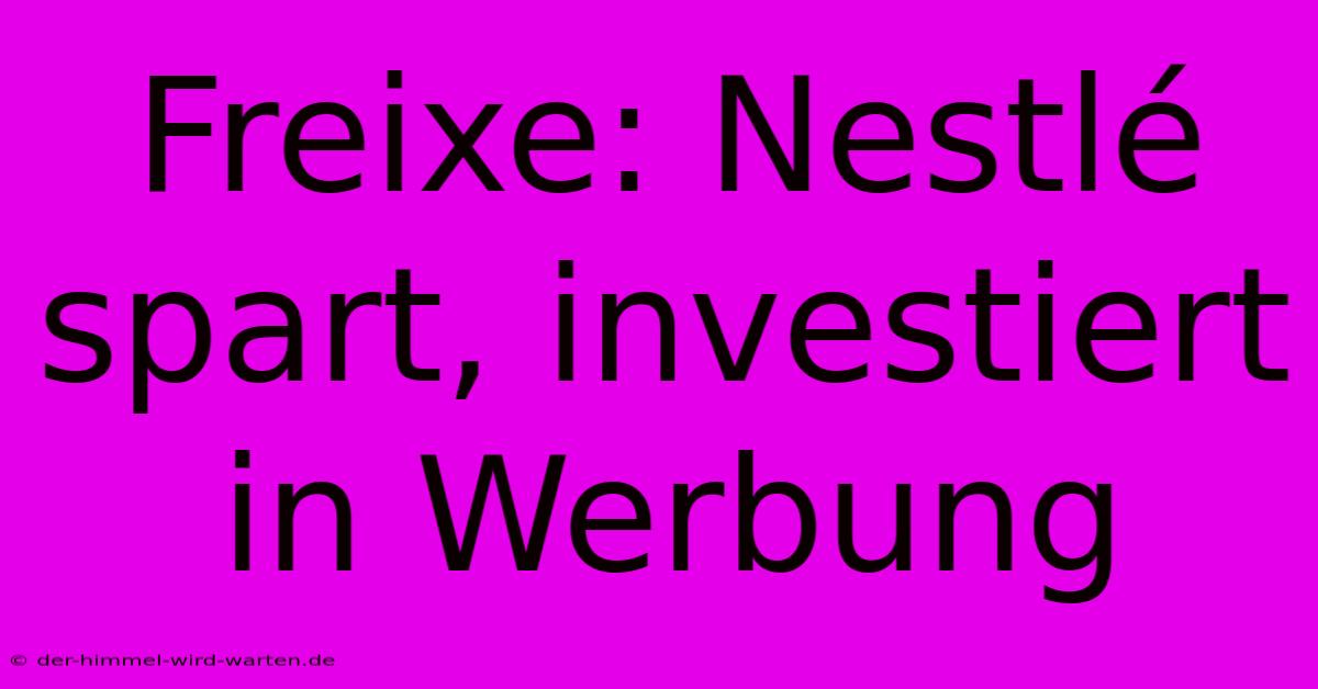 Freixe: Nestlé Spart, Investiert In Werbung