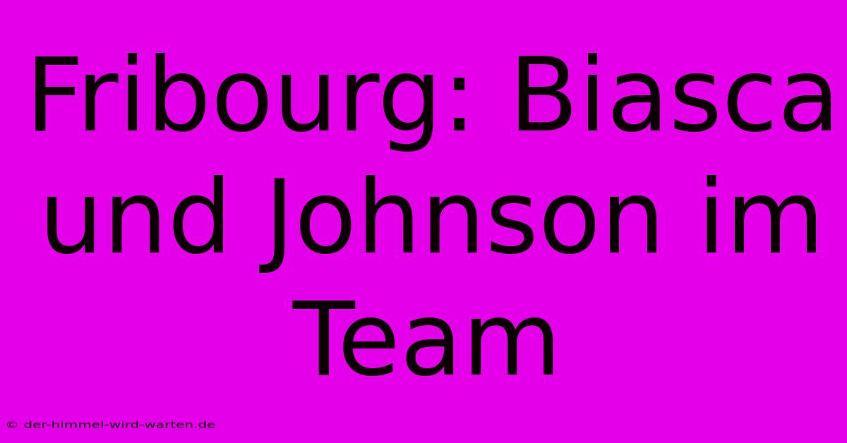 Fribourg: Biasca Und Johnson Im Team