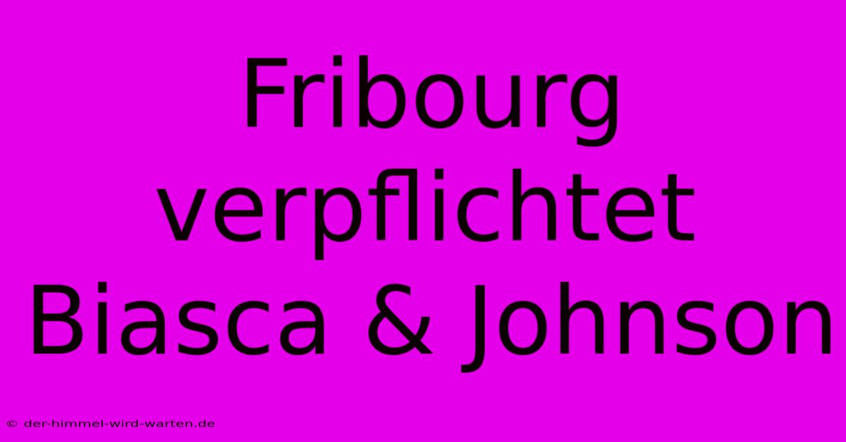 Fribourg Verpflichtet Biasca & Johnson