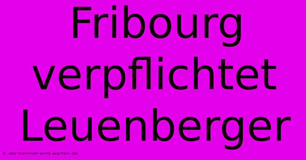 Fribourg Verpflichtet Leuenberger