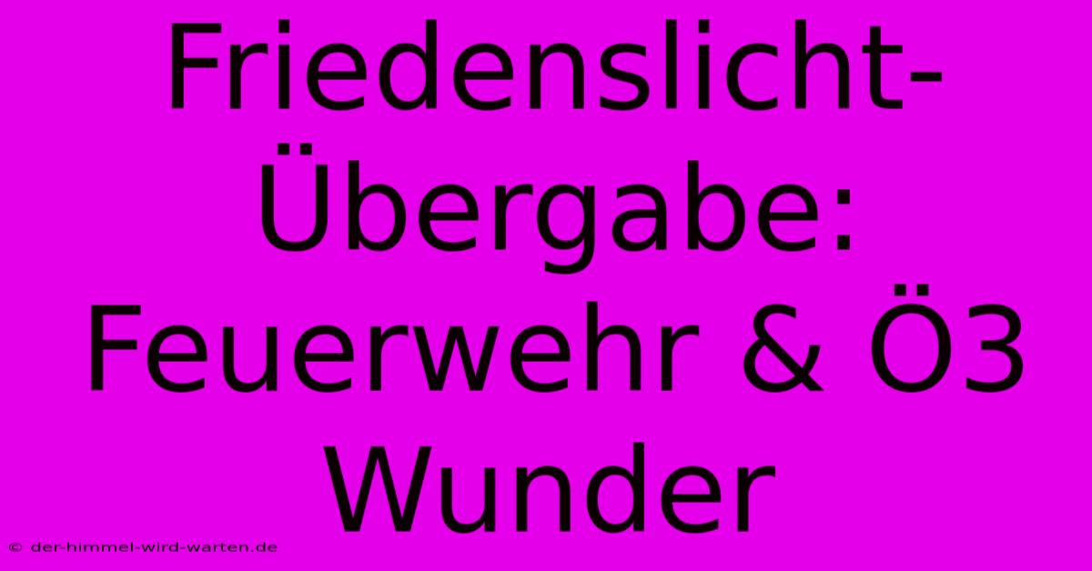 Friedenslicht-Übergabe: Feuerwehr & Ö3 Wunder