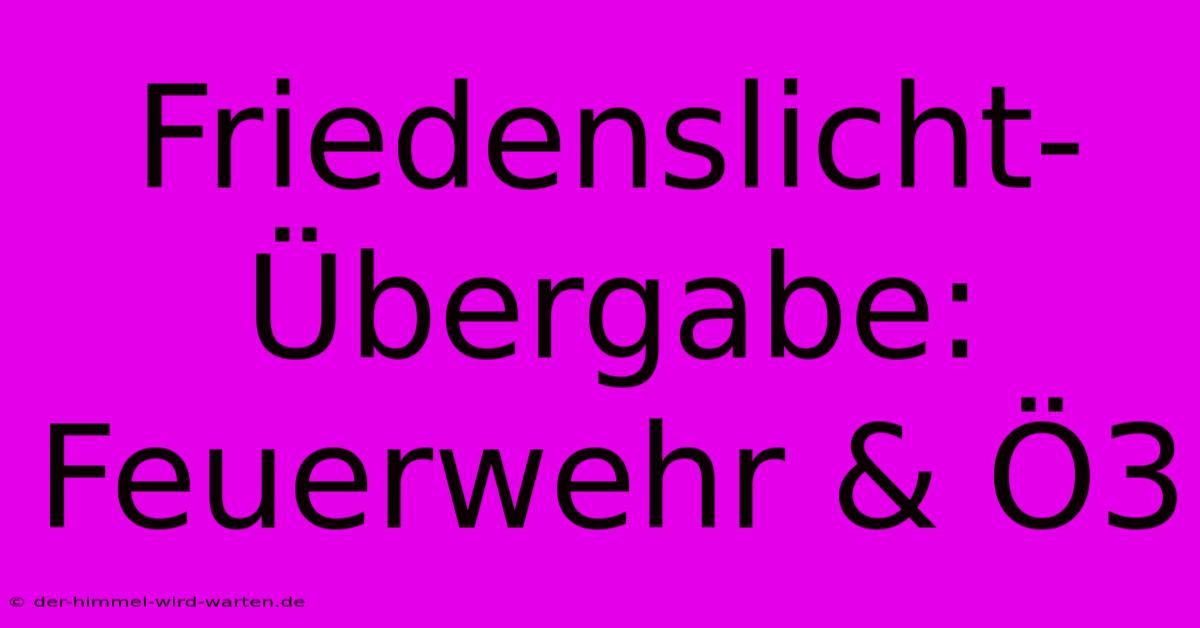 Friedenslicht-Übergabe: Feuerwehr & Ö3