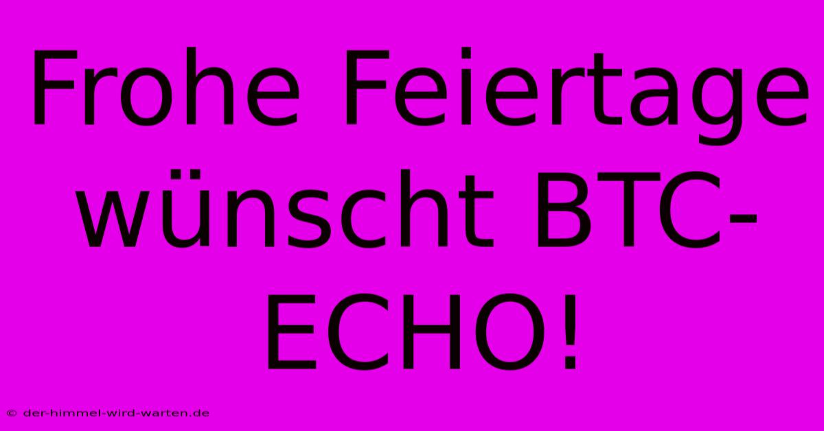 Frohe Feiertage Wünscht BTC-ECHO!