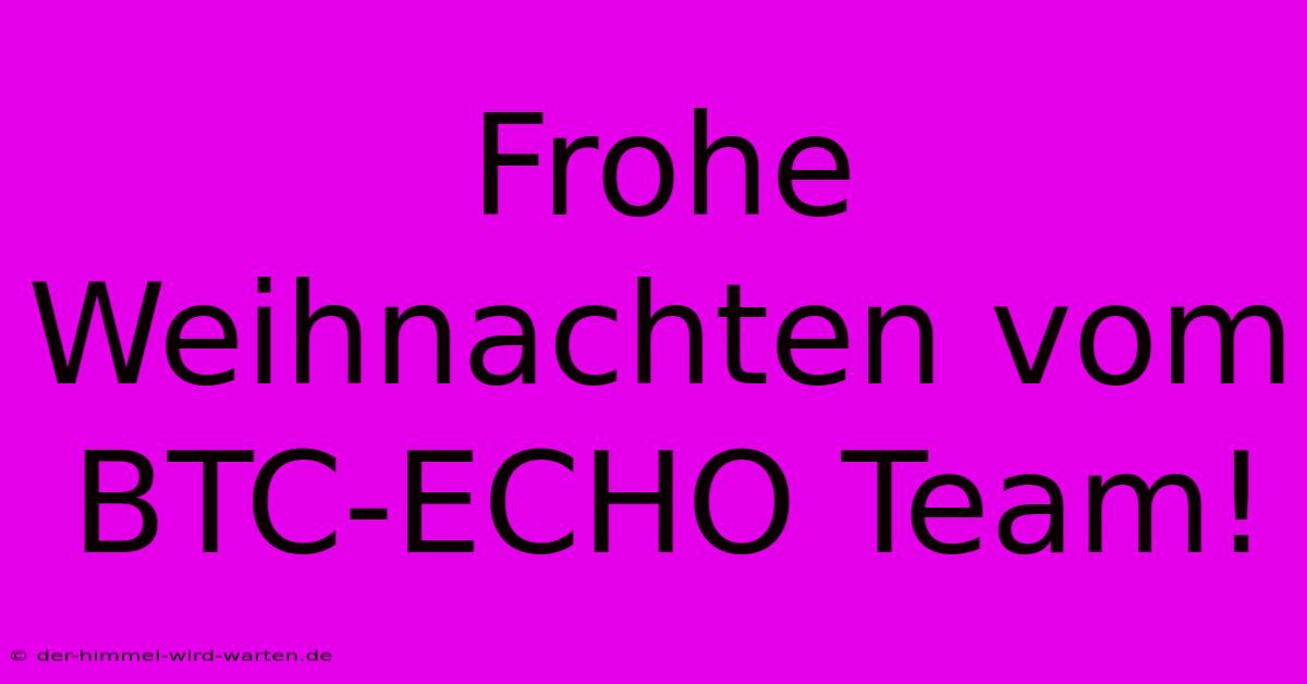 Frohe Weihnachten Vom BTC-ECHO Team!