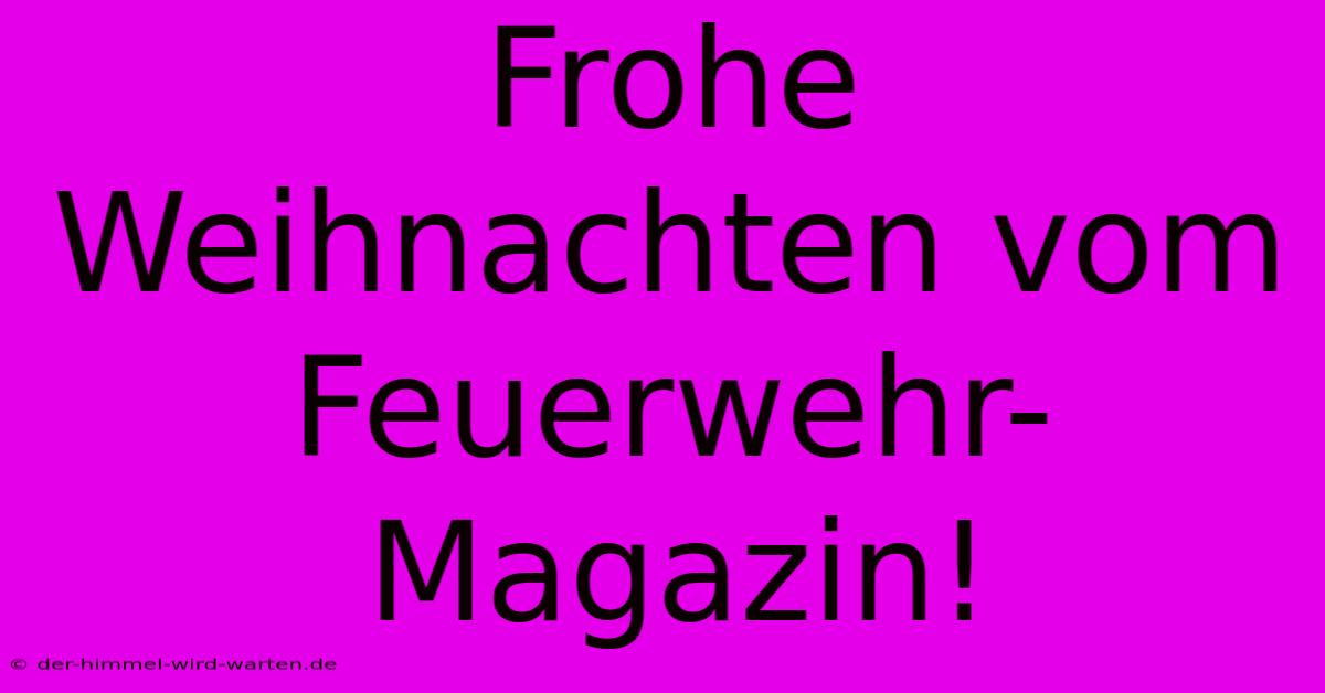 Frohe Weihnachten Vom Feuerwehr-Magazin!