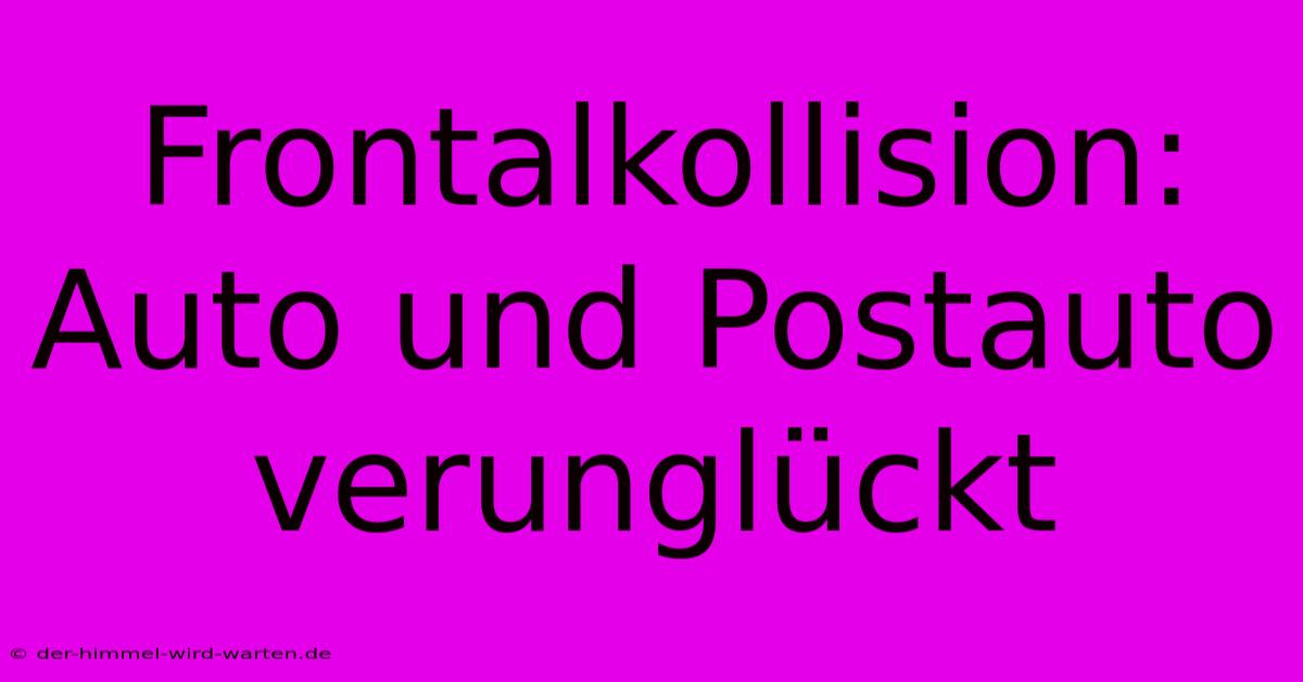 Frontalkollision: Auto Und Postauto Verunglückt