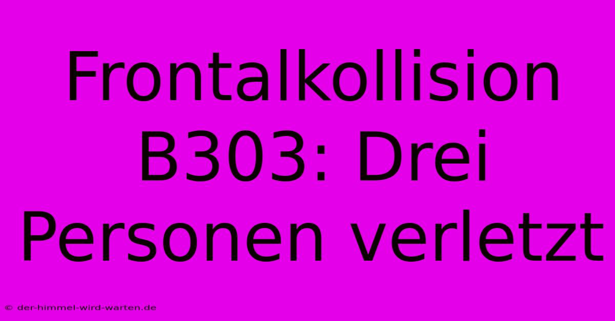 Frontalkollision B303: Drei Personen Verletzt