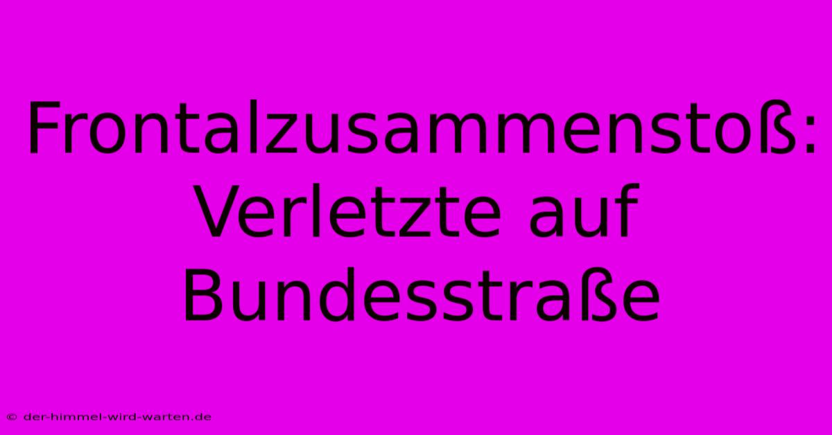 Frontalzusammenstoß: Verletzte Auf Bundesstraße