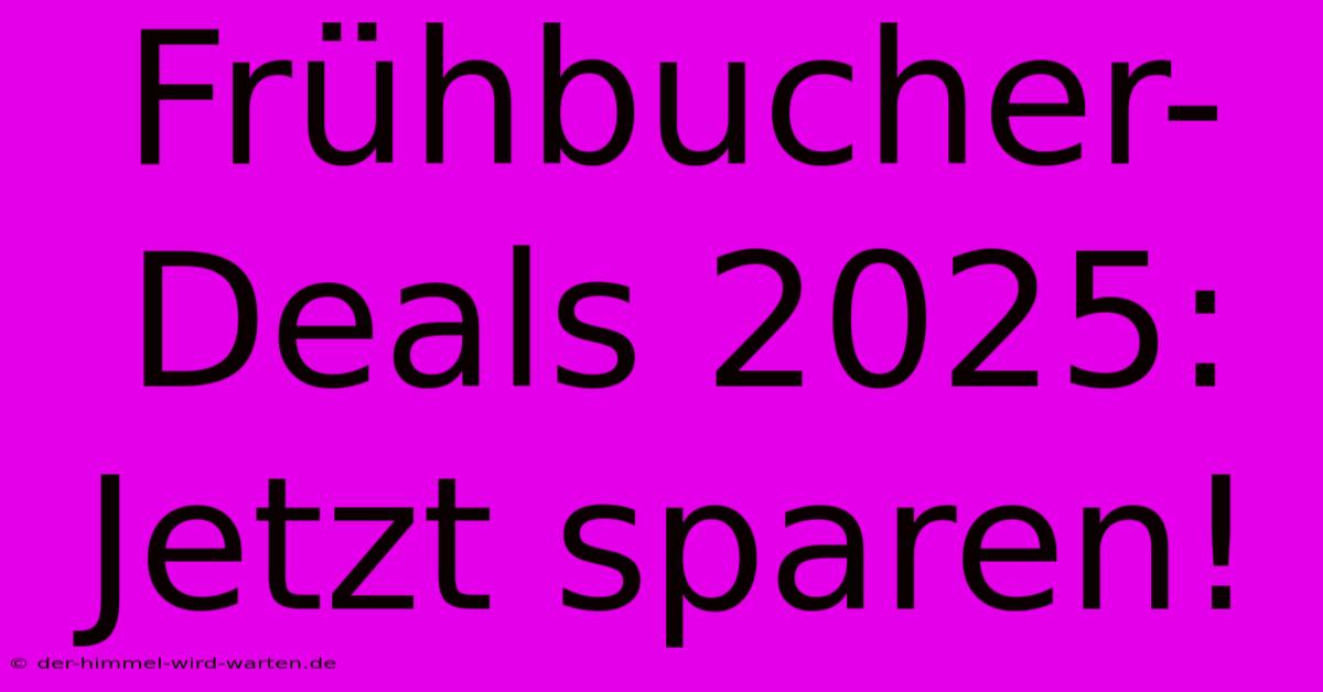 Frühbucher-Deals 2025: Jetzt Sparen!