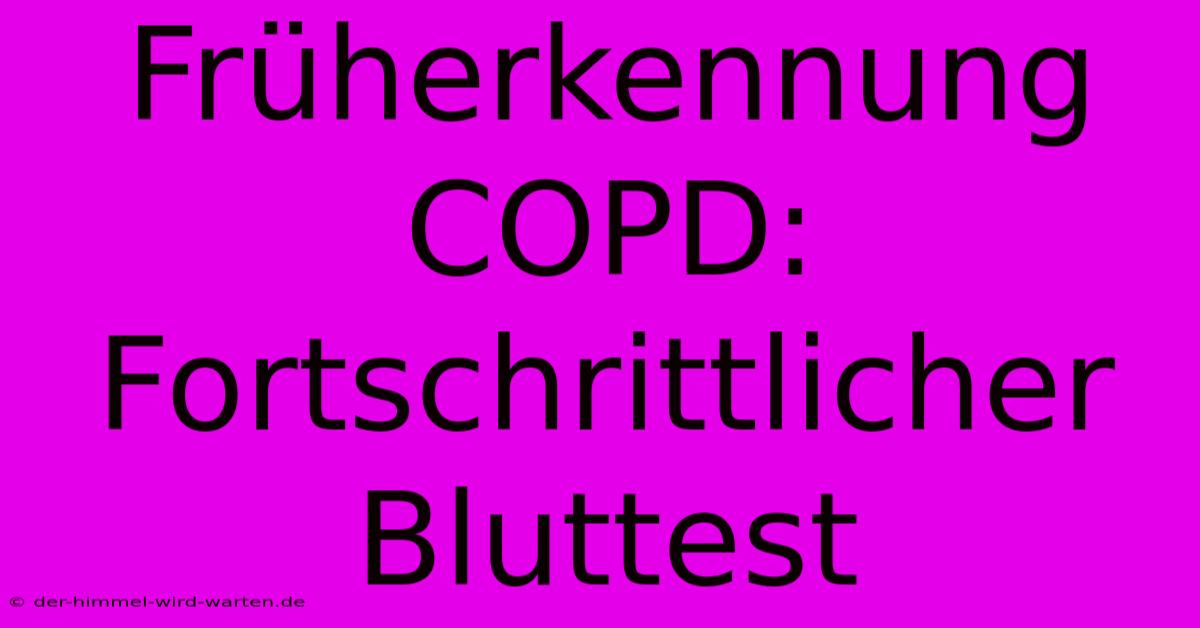 Früherkennung COPD: Fortschrittlicher Bluttest