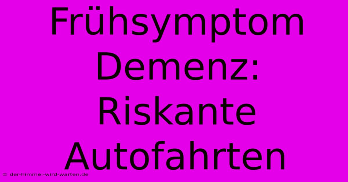 Frühsymptom Demenz: Riskante Autofahrten