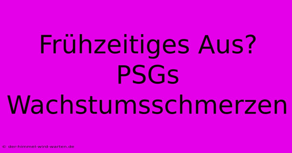 Frühzeitiges Aus? PSGs Wachstumsschmerzen