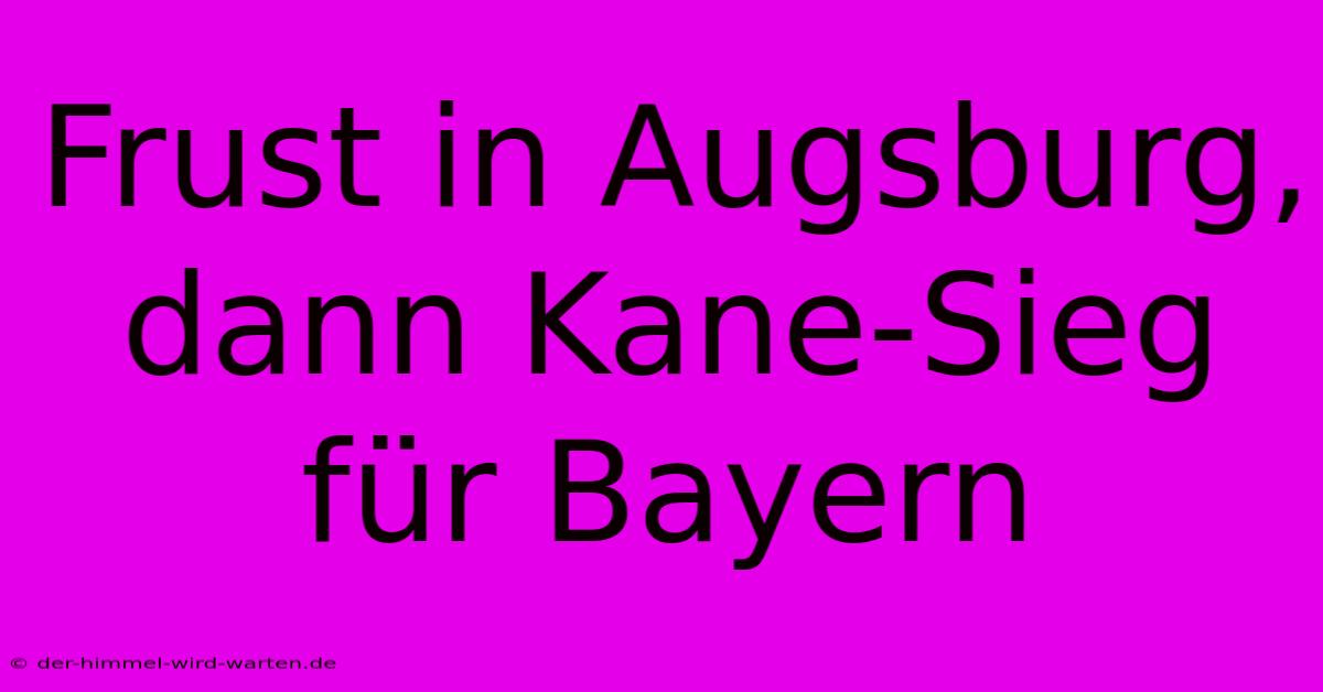 Frust In Augsburg, Dann Kane-Sieg Für Bayern