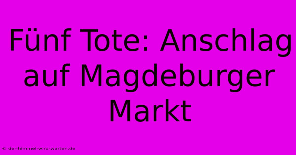 Fünf Tote: Anschlag Auf Magdeburger Markt