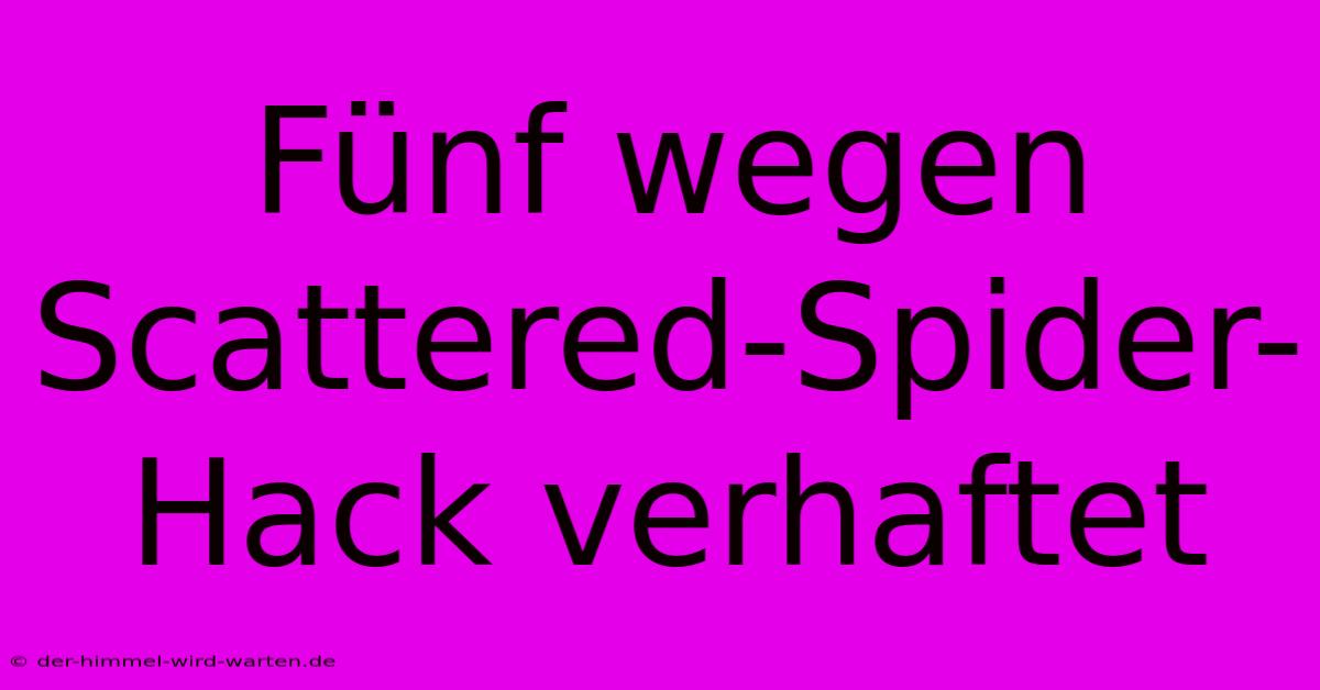 Fünf Wegen Scattered-Spider-Hack Verhaftet