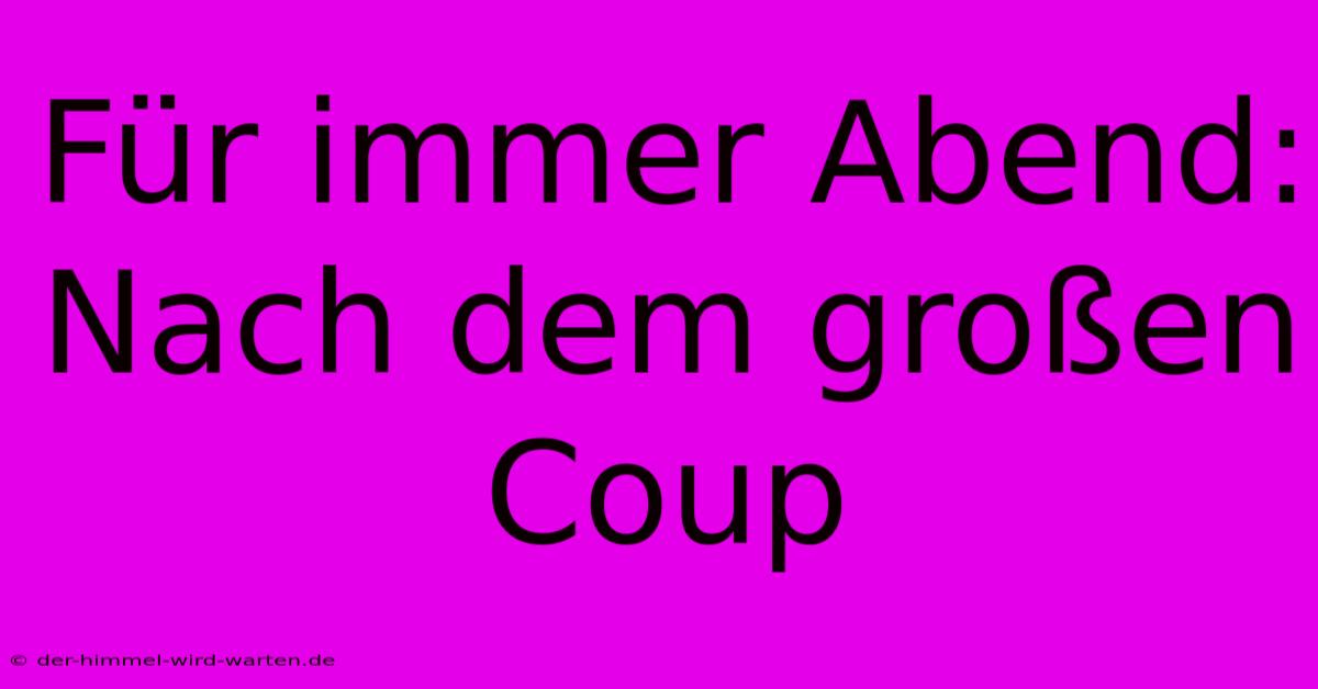 Für Immer Abend: Nach Dem Großen Coup