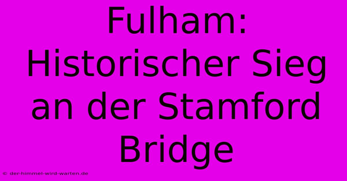 Fulham: Historischer Sieg An Der Stamford Bridge