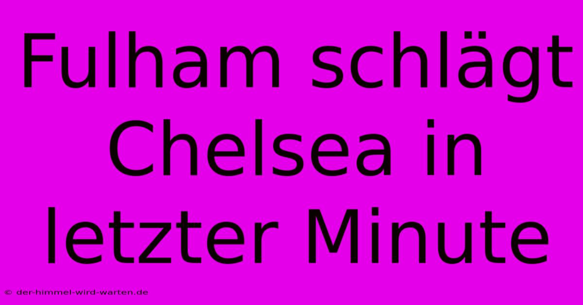 Fulham Schlägt Chelsea In Letzter Minute