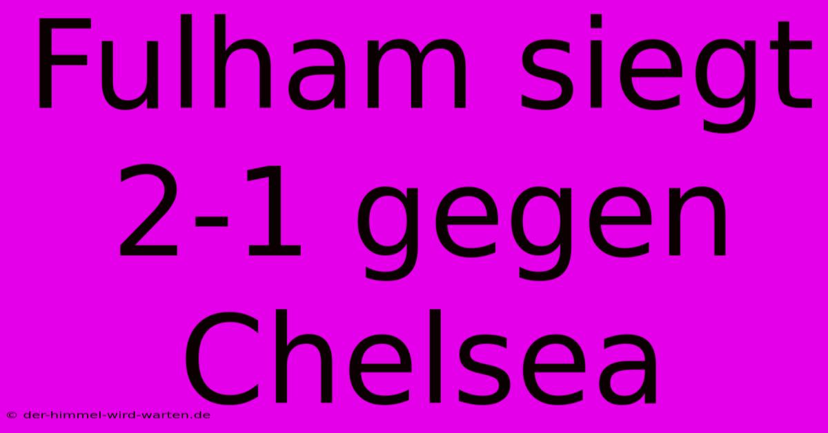 Fulham Siegt 2-1 Gegen Chelsea