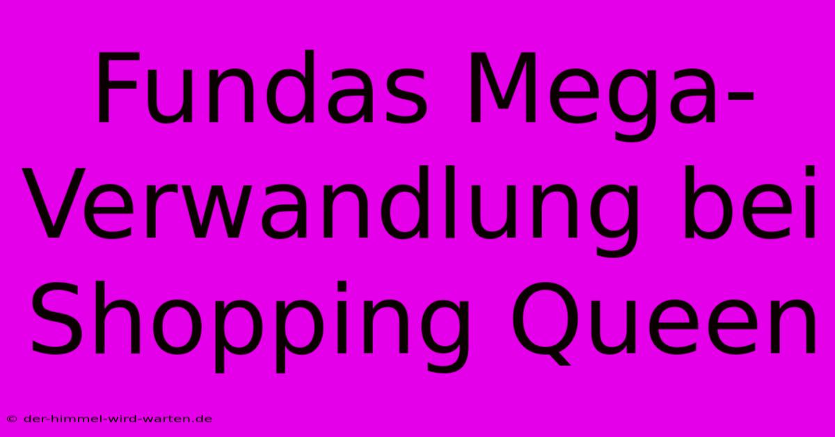 Fundas Mega-Verwandlung Bei Shopping Queen