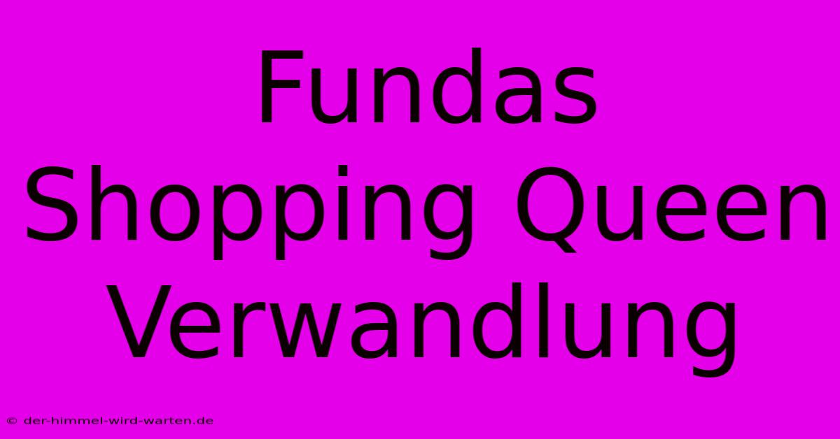 Fundas Shopping Queen Verwandlung